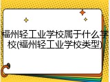 福州轻工业学校属于什么学校(福州轻工业学校类型)