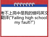 考不上高中是我的错吗英文翻译("Failing high school my fault?")