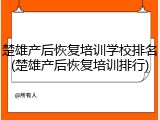 楚雄产后恢复培训学校排名(楚雄产后恢复培训排行)