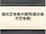 重庆艺考美术费用(重庆美术艺考费)