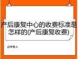产后康复中心的收费标准是怎样的(产后康复收费)