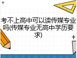 考不上高中可以读传媒专业吗(传媒专业无高中学历要求)