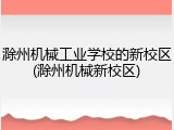 滁州机械工业学校的新校区(滁州机械新校区)