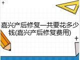 嘉兴产后修复一共要花多少钱(嘉兴产后修复费用)