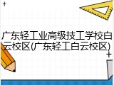 广东轻工业高级技工学校白云校区(广东轻工白云校区)