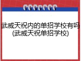 武威天祝内的单招学校有吗(武威天祝单招学校)