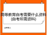高等教育自考需要什么资料(自考所需资料)