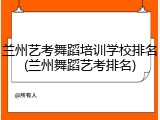 兰州艺考舞蹈培训学校排名(兰州舞蹈艺考排名)
