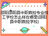 邵阳邵阳县中职数控专业技工学校怎么样在哪里(邵阳县中职数控学校)