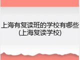 上海有复读班的学校有哪些(上海复读学校)