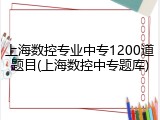 上海数控专业中专1200道题目(上海数控中专题库)
