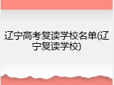 辽宁高考复读学校名单(辽宁复读学校)
