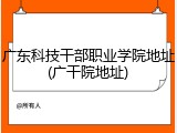 广东科技干部职业学院地址(广干院地址)