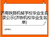 济南铁路机械学校毕业生名录公示(济铁机校毕业生名单)