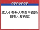 成人中专升大专自考真题(自考大专真题)