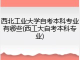 西北工业大学自考本科专业有哪些(西工大自考本科专业)