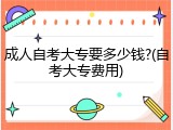 成人自考大专要多少钱?(自考大专费用)