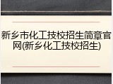 新乡市化工技校招生简章官网(新乡化工技校招生)