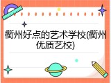 衢州好点的艺术学校(衢州优质艺校)