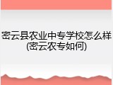 密云县农业中专学校怎么样(密云农专如何)