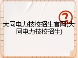 大同电力技校招生官网(大同电力技校招生)