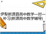 伊犁新源县高中数学一对一补习(新源高中数学辅导)