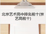 北京艺术高中排名前十(京艺高前十)