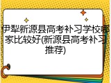 伊犁新源县高考补习学校哪家比较好(新源县高考补习推荐)