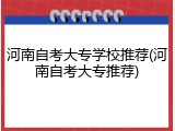 河南自考大专学校推荐(河南自考大专推荐)