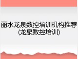 丽水龙泉数控培训机构推荐(龙泉数控培训)