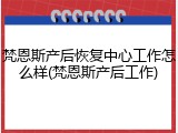 梵恩斯产后恢复中心工作怎么样(梵恩斯产后工作)