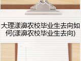 大理漾濞农校毕业生去向如何(漾濞农校毕业生去向)