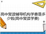 高中复读辅导机构学费是多少钱(高中复读学费)