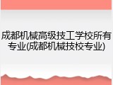 成都机械高级技工学校所有专业(成都机械技校专业)