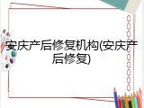 安庆产后修复机构(安庆产后修复)