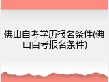 佛山自考学历报名条件(佛山自考报名条件)