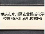 重庆市永川区农业机械化学校官网(永川农机校官网)