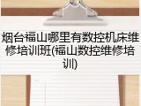 烟台福山哪里有数控机床维修培训班(福山数控维修培训)
