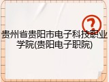 贵州省贵阳市电子科技职业学院(贵阳电子职院)