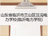 山东省临沂市兰山区汪沟电力学校(临沂电力学校)
