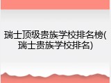 瑞士顶级贵族学校排名榜(瑞士贵族学校排名)