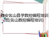 雅安名山县学数控编程培训班(名山数控编程培训)