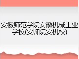 安徽师范学院安徽机械工业学校(安师院安机校)