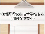 沧州河间农业技术学校专业(河间农校专业)