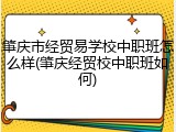 肇庆市经贸易学校中职班怎么样(肇庆经贸校中职班如何)