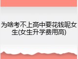为啥考不上高中要花钱呢女生(女生升学费用高)