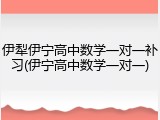 伊犁伊宁高中数学一对一补习(伊宁高中数学一对一)