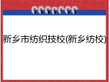 新乡市纺织技校(新乡纺校)