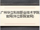 广州华立科技职业技术学院官网(华立职院官网)