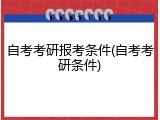自考考研报考条件(自考考研条件)